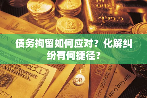 北京债务拘留如何应对？化解纠纷有何捷径？