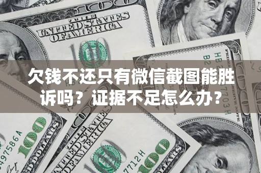 北京欠钱不还只有微信截图能胜诉吗？证据不足怎么办？
