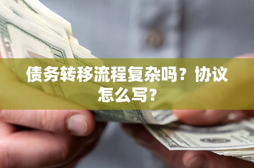 北京债务转移流程复杂吗？协议怎么写？