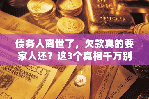 北京债务人离世了，欠款真的要家人还？这3个真相千万别弄错
