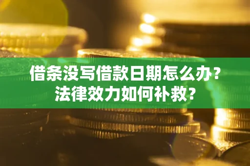 北京借条没写借款日期怎么办?法律效力如何补救? 北京借条没写借款日期怎么办?法律效力如何补救?