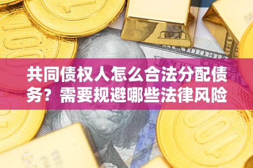 北京共同债权人怎么合法分配债务？需要规避哪些法律风险？