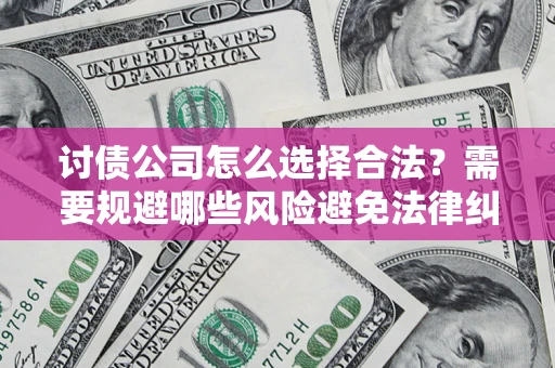 北京讨债公司怎么选择合法?需要规避哪些风险避免法律纠纷? 北京讨债公司怎么选择合法?需要规避哪些风险避免法律纠纷?