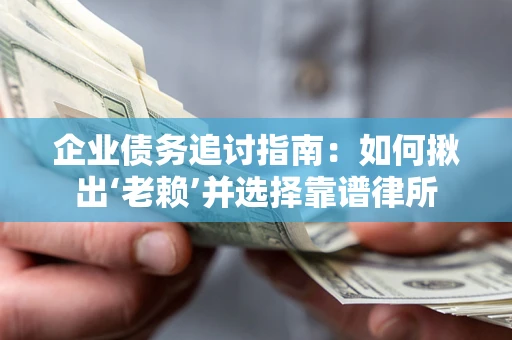 北京企业债务追讨指南：如何揪出‘老赖’并选择靠谱律所