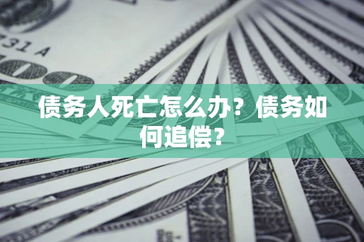 北京债务人死亡怎么办？债务如何追偿？