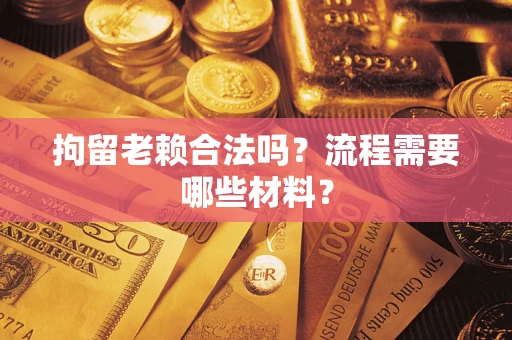 北京拘留老赖合法吗？流程需要哪些材料？