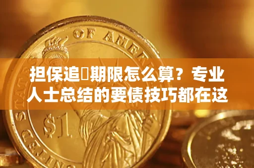 北京担保追償期限怎么算？专业人士总结的要债技巧都在这里了