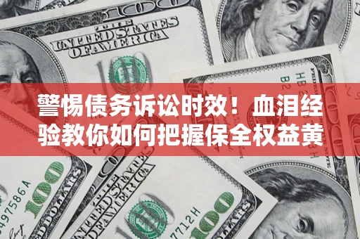 北京警惕债务诉讼时效！血泪经验教你如何把握保全权益黄金期