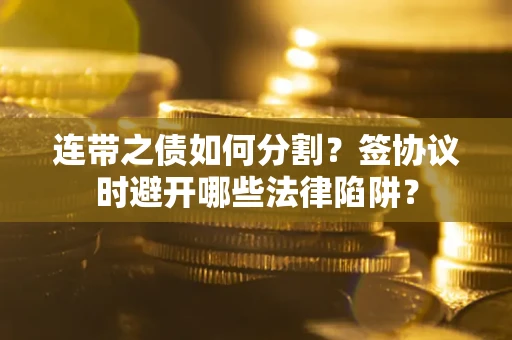 北京连带之债如何分割？签协议时避开哪些法律陷阱？
