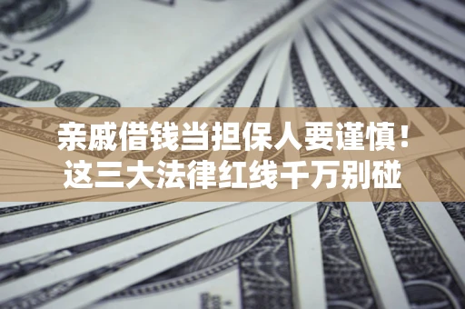 北京亲戚借钱当担保人要谨慎！这三大法律红线千万别碰