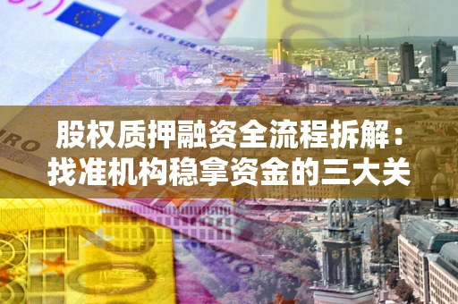 北京股权质押融资全流程拆解：找准机构稳拿资金的三大关键