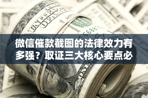 北京微信催款截图的法律效力有多强？取证三大核心要点必须知道！