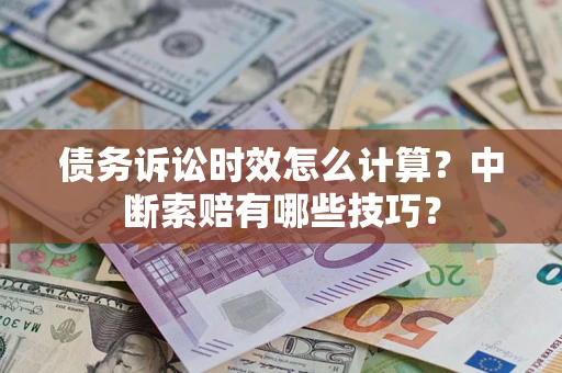 北京债务诉讼时效怎么计算？中断索赔有哪些技巧？