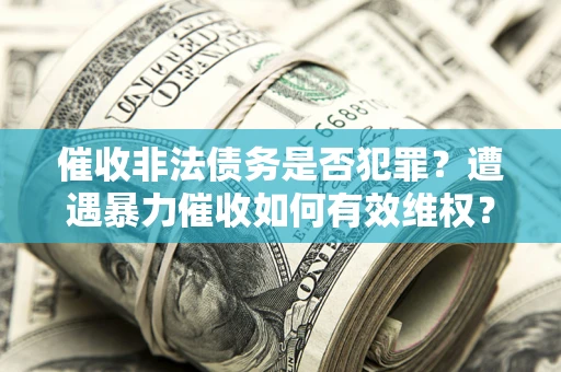 北京催收非法债务是否犯罪?遭遇暴力催收如何有效维权? 北京催收非法债务是否犯罪?遭遇暴力催收如何有效维权?