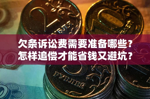 北京欠条诉讼费需要准备哪些？怎样追偿才能省钱又避坑？