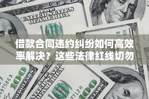 北京借款合同违约纠纷如何高效率解决？这些法律红线切勿触碰