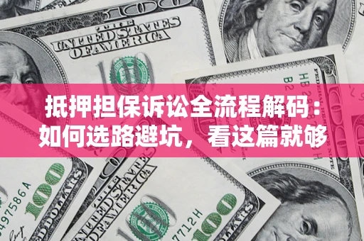 北京抵押担保诉讼全流程解码：如何选路避坑，看这篇就够了