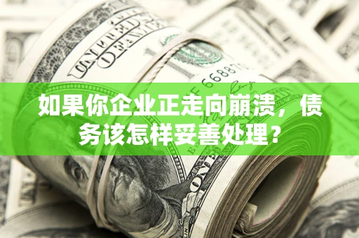 北京如果你企业正走向崩溃，债务该怎样妥善处理？