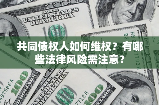 北京共同债权人如何维权？有哪些法律风险需注意？
