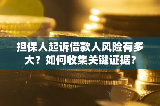 北京担保人起诉借款人风险有多大？如何收集关键证据？