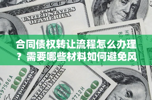 北京合同债权转让流程怎么办理？需要哪些材料如何避免风险？