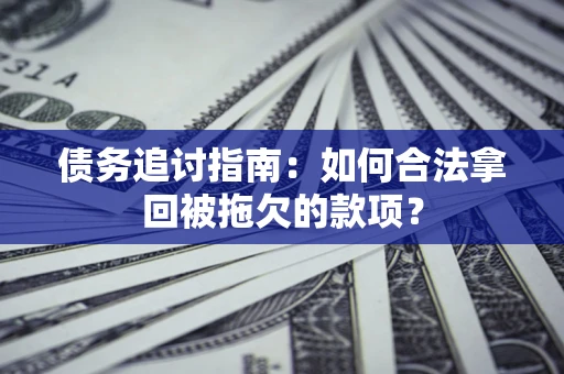 北京债务追讨指南：如何合法拿回被拖欠的款项？