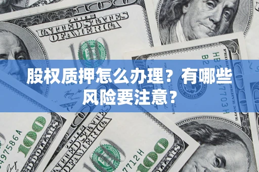 北京股权质押怎么办理？有哪些风险要注意？