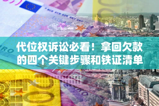 北京代位权诉讼必看!拿回欠款的四个关键步骤和铁证清单 北京代位权诉讼必看!拿回欠款的四个关键步骤和铁证清单