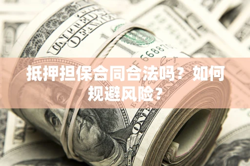 北京抵押担保合同合法吗？如何规避风险？