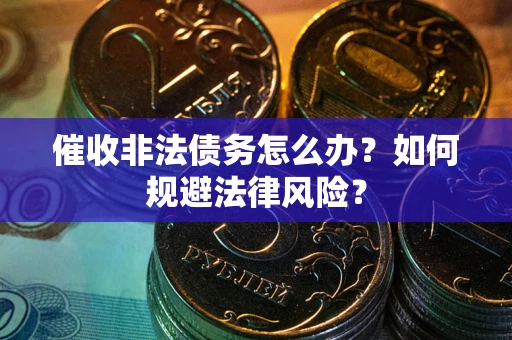 北京催收非法债务怎么办？如何规避法律风险？