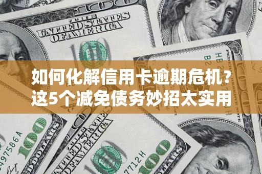 北京如何化解信用卡逾期危机？这5个减免债务妙招太实用