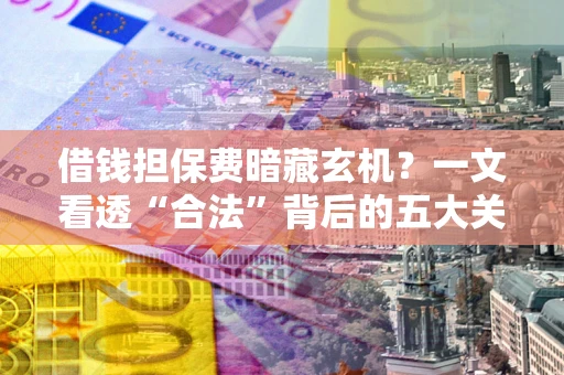北京借钱担保费暗藏玄机？一文看透“合法”背后的五大关键陷阱