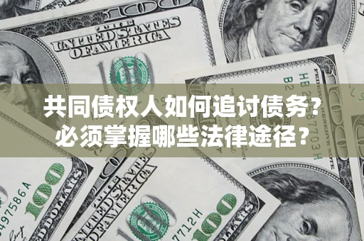 北京共同债权人如何追讨债务？必须掌握哪些法律途径？