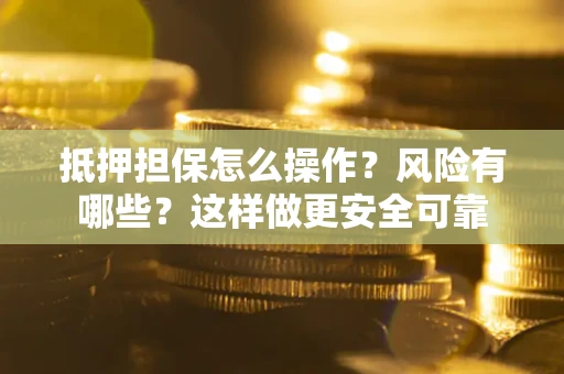 北京抵押担保怎么操作？风险有哪些？这样做更安全可靠