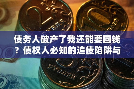 北京债务人破产了我还能要回钱？债权人必知的追债陷阱与破局之道