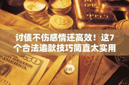 北京讨债不伤感情还高效！这7个合法追款技巧简直太实用