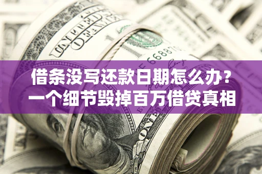 北京借条没写还款日期怎么办？一个细节毁掉百万借贷真相