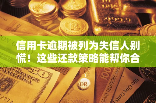 北京信用卡逾期被列为失信人别慌！这些还款策略能帮你合法止损