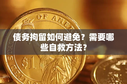 北京债务拘留如何避免？需要哪些自救方法？
