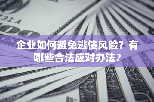 北京企业如何避免逃债风险？有哪些合法应对办法？