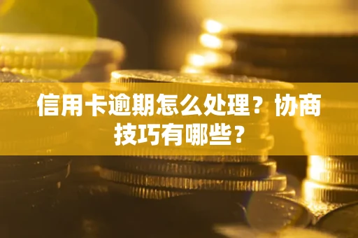 北京信用卡逾期怎么处理？协商技巧有哪些？
