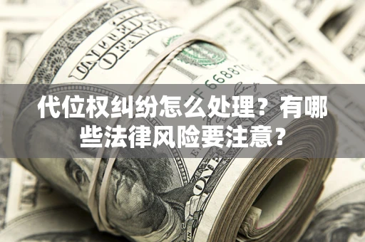 北京代位权纠纷怎么处理？有哪些法律风险要注意？