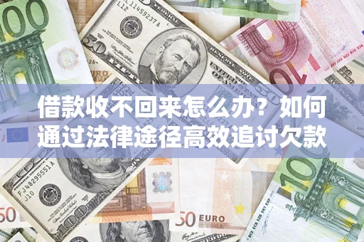 北京借款收不回来怎么办?如何通过法律途径高效追讨欠款? 北京借款收不回来怎么办?如何通过法律途径高效追讨欠款?