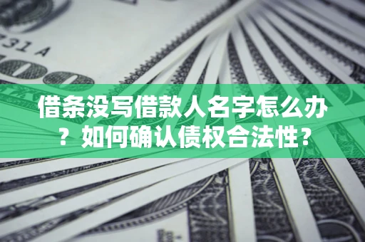 北京借条没写借款人名字怎么办？如何确认债权合法性？