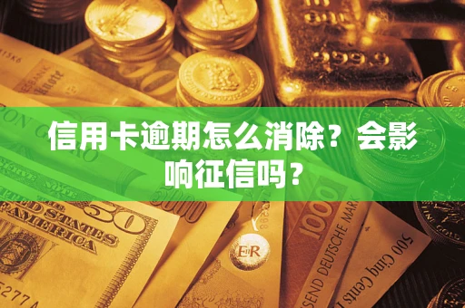 北京信用卡逾期怎么消除？会影响征信吗？