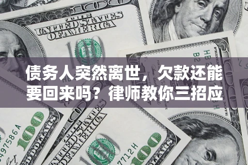 北京债务人突然离世，欠款还能要回来吗？律师教你三招应对