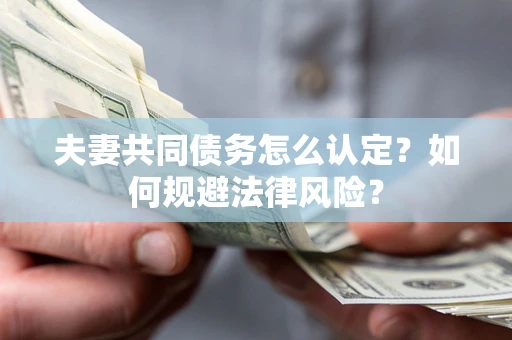 北京夫妻共同债务怎么认定？如何规避法律风险？