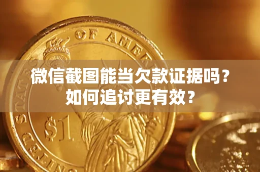 北京微信截图能当欠款证据吗？如何追讨更有效？