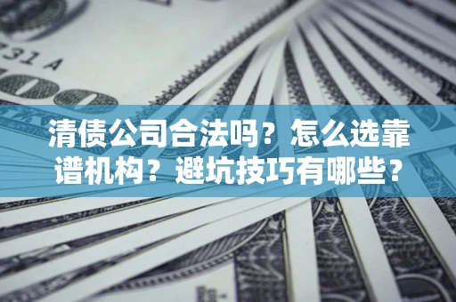 北京清债公司合法吗？怎么选靠谱机构？避坑技巧有哪些？