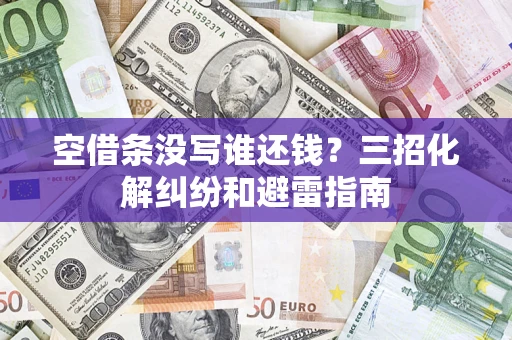 北京空借条没写谁还钱？三招化解纠纷和避雷指南